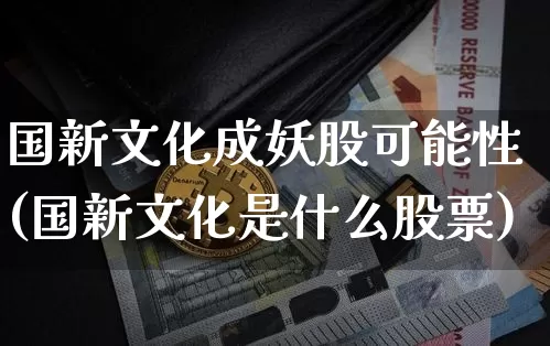 国新文化成妖股可能性(国新文化是什么股票)_https://www.czytfl.com_期货走势_第1张