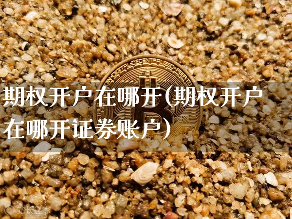 期权开户在哪开(期权开户在哪开证券账户)_https://www.czytfl.com_期货行情_第1张
