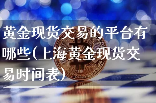 黄金现货交易的平台有哪些(上海黄金现货交易时间表)_https://www.czytfl.com_期货行情_第1张