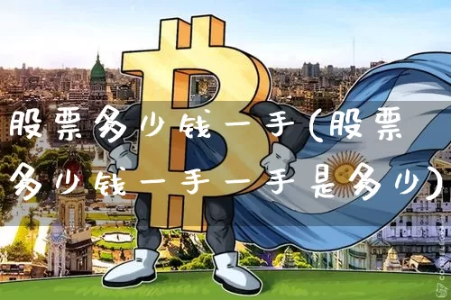 股票多少钱一手(股票多少钱一手一手是多少)_https://www.czytfl.com_期货走势_第1张
