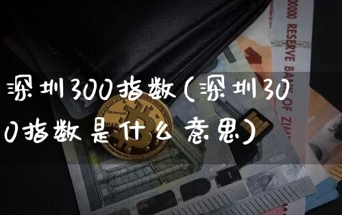 深圳300指数(深圳300指数是什么意思)_https://www.czytfl.com_期货走势_第1张