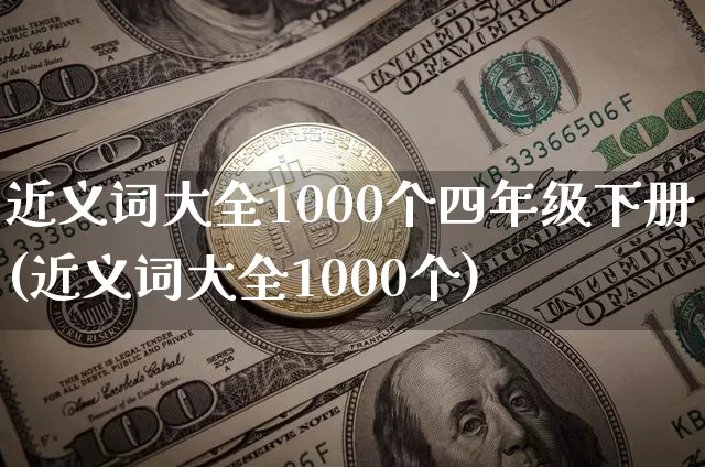 近义词大全1000个四年级下册(近义词大全1000个)_https://www.czytfl.com_期货_第1张