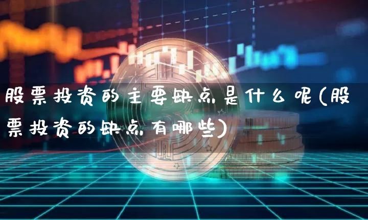 股票投资的主要缺点是什么呢(股票投资的缺点有哪些)_https://www.czytfl.com_期货走势_第1张