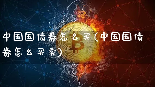 中国国债券怎么买(中国国债券怎么买卖)_https://www.czytfl.com_期货价格_第1张