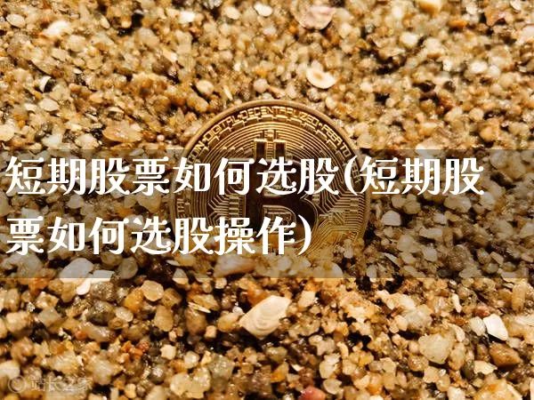 短期股票如何选股(短期股票如何选股操作)_https://www.czytfl.com_期货走势_第1张