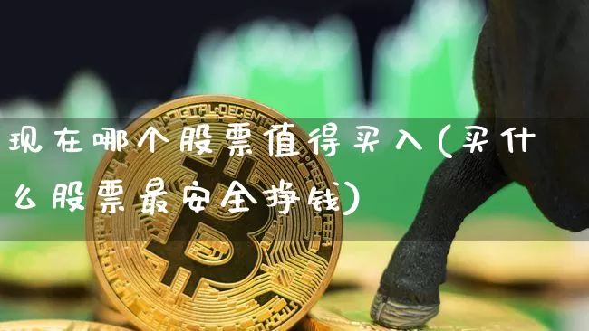 现在哪个股票值得买入(买什么股票最安全挣钱)_https://www.czytfl.com_期货走势_第1张