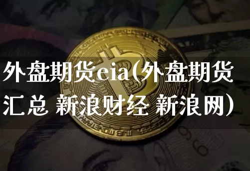 外盘期货eia(外盘期货汇总 新浪财经 新浪网)_https://www.czytfl.com_期货价格_第1张