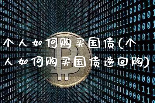 个人如何购买国债(个人如何购买国债逆回购)_https://www.czytfl.com_期货行情_第1张
