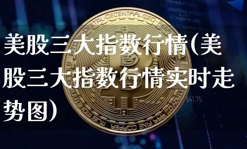 美股三大指数行情(美股三大指数行情实时走势图)_https://www.czytfl.com_期货走势_第1张