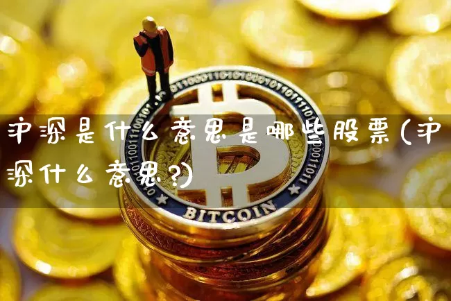 沪深是什么意思是哪些股票(沪深什么意思?)_https://www.czytfl.com_期货价格_第1张
