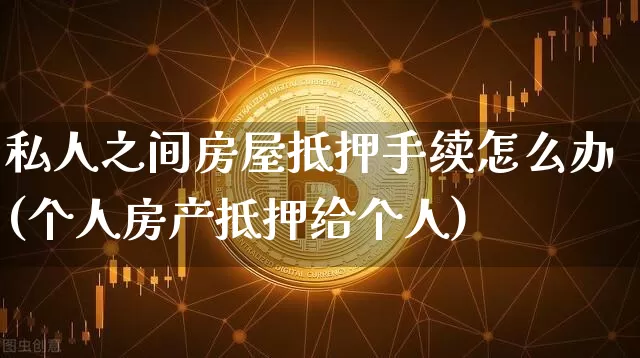 私人之间房屋抵押手续怎么办(个人房产抵押给个人)_https://www.czytfl.com_期货行情_第1张