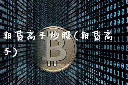 期货高手炒股(期货高手)_https://www.czytfl.com_期货价格_第1张