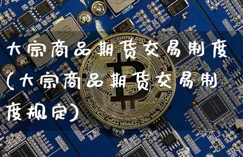 大宗商品期货交易制度(大宗商品期货交易制度规定)_https://www.czytfl.com_期货行情_第1张