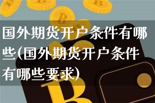 国外期货开户条件有哪些(国外期货开户条件有哪些要求)_https://www.czytfl.com_期货价格_第1张