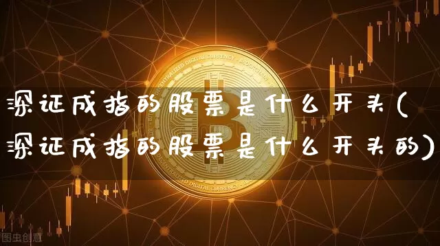 深证成指的股票是什么开头(深证成指的股票是什么开头的)_https://www.czytfl.com_期货走势_第1张
