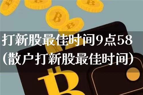 打新股最佳时间9点58(散户打新股最佳时间)_https://www.czytfl.com_期货_第1张