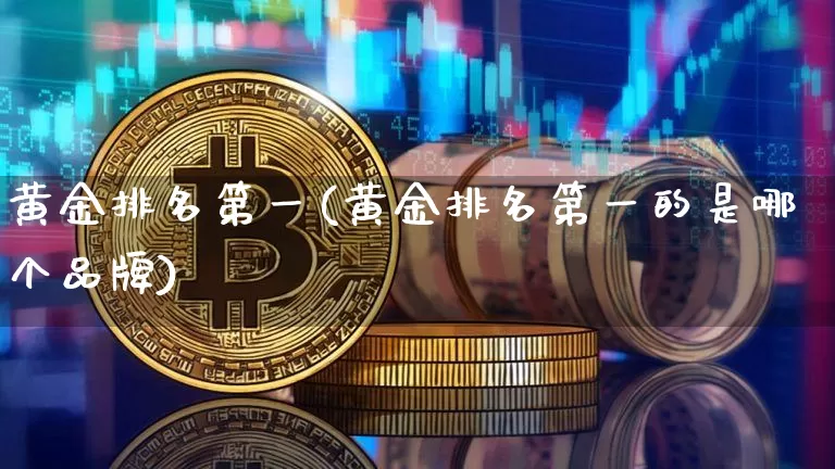 黄金排名第一(黄金排名第一的是哪个品牌)_https://www.czytfl.com_期货行情_第1张