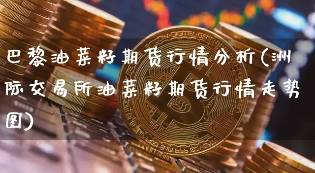 巴黎油菜籽期货行情分析(洲际交易所油菜籽期货行情走势图)_https://www.czytfl.com_期货_第1张