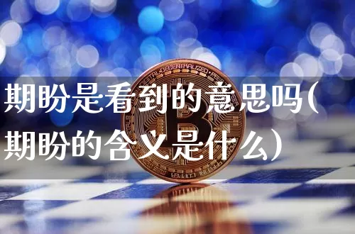 期盼是看到的意思吗(期盼的含义是什么)_https://www.czytfl.com_期货行情_第1张