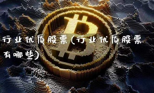 行业优质股票(行业优质股票有哪些)_https://www.czytfl.com_期货走势_第1张