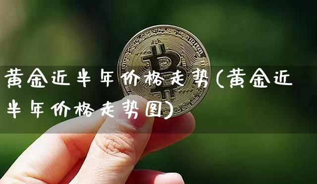 黄金近半年价格走势(黄金近半年价格走势图)_https://www.czytfl.com_期货行情_第1张