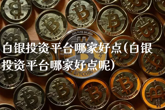 白银投资平台哪家好点(白银投资平台哪家好点呢)_https://www.czytfl.com_期货行情_第1张