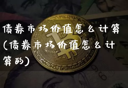 债券市场价值怎么计算(债券市场价值怎么计算的)_https://www.czytfl.com_期货行情_第1张