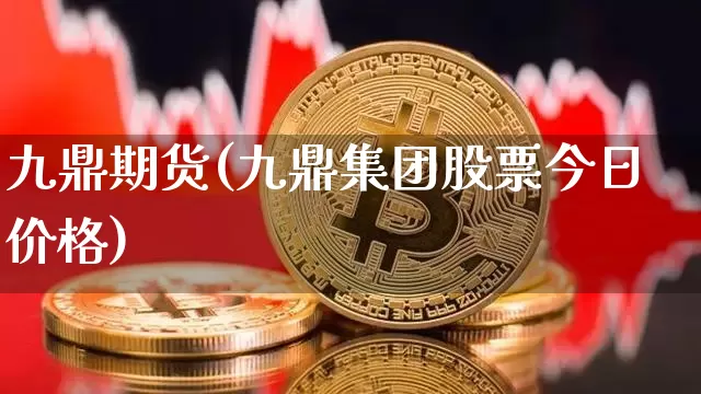 九鼎期货(九鼎集团股票今日价格)_https://www.czytfl.com_期货交易_第1张