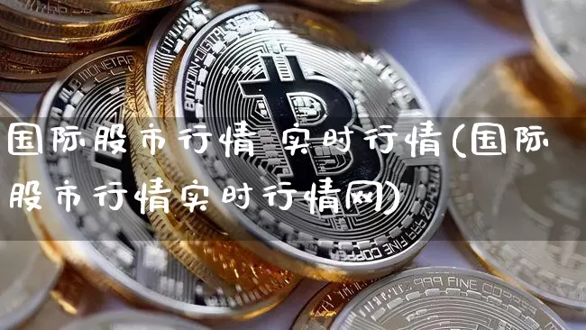 国际股市行情 实时行情(国际股市行情实时行情网)_https://www.czytfl.com_期货走势_第1张
