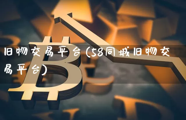旧物交易平台(58同城旧物交易平台)_https://www.czytfl.com_期货走势_第1张