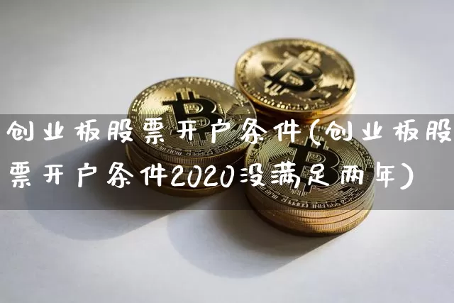 创业板股票开户条件(创业板股票开户条件2020没满足两年)_https://www.czytfl.com_期货行情_第1张