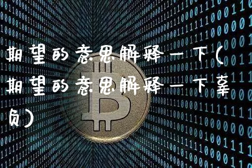 期望的意思解释一下(期望的意思解释一下辜负)_https://www.czytfl.com_期货_第1张