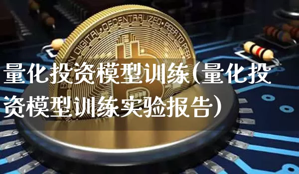 量化投资模型训练(量化投资模型训练实验报告)_https://www.czytfl.com_期货走势_第1张