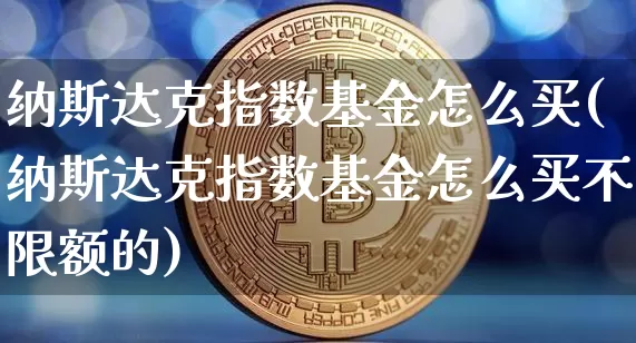 纳斯达克指数基金怎么买(纳斯达克指数基金怎么买不限额的)_https://www.czytfl.com_期货价格_第1张