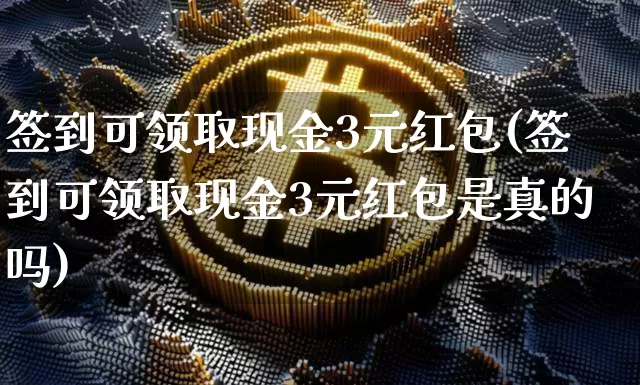 签到可领取现金3元红包(签到可领取现金3元红包是真的吗)_https://www.czytfl.com_期货走势_第1张