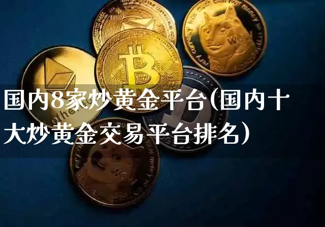 国内8家炒黄金平台(国内十大炒黄金交易平台排名)_https://www.czytfl.com_期货行情_第1张