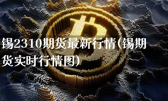 锡2310期货最新行情(锡期货实时行情图)_https://www.czytfl.com_期货_第1张