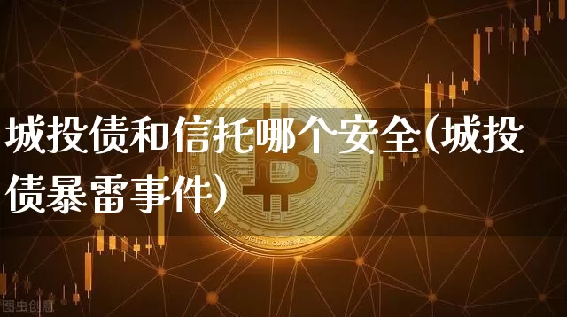 城投债和信托哪个安全(城投债暴雷事件)_https://www.czytfl.com_期货价格_第1张