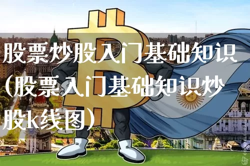 股票炒股入门基础知识(股票入门基础知识炒股k线图)_https://www.czytfl.com_期货行情_第1张