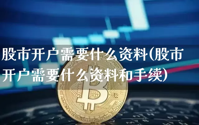 股市开户需要什么资料(股市开户需要什么资料和手续)_https://www.czytfl.com_期货走势_第1张