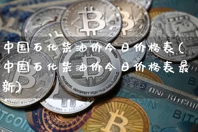 中国石化柴油价今日价格表(中国石化柴油价今日价格表最新)_https://www.czytfl.com_期货行情_第1张