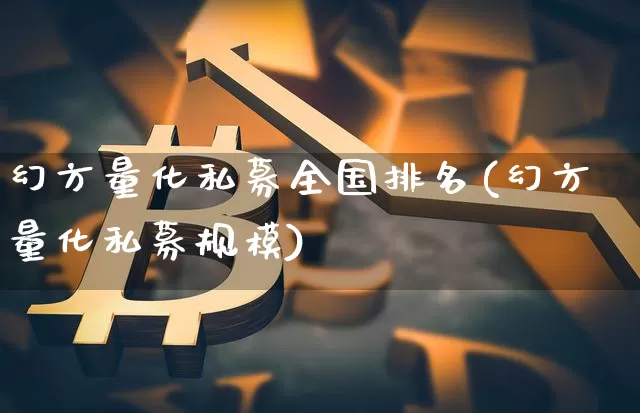 幻方量化私募全国排名(幻方量化私募规模)_https://www.czytfl.com_期货行情_第1张