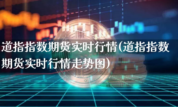 道指指数期货实时行情(道指指数期货实时行情走势图)_https://www.czytfl.com_期货行情_第1张