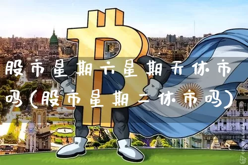 股市星期六星期天休市吗(股市星期二休市吗)_https://www.czytfl.com_期货走势_第1张