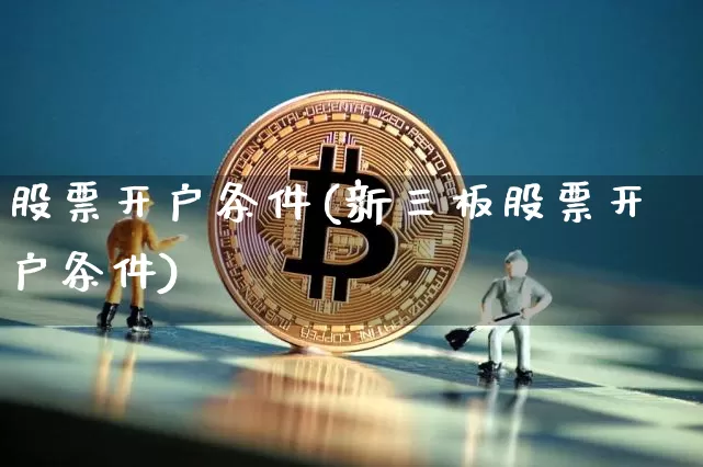 股票开户条件(新三板股票开户条件)_https://www.czytfl.com_期货走势_第1张