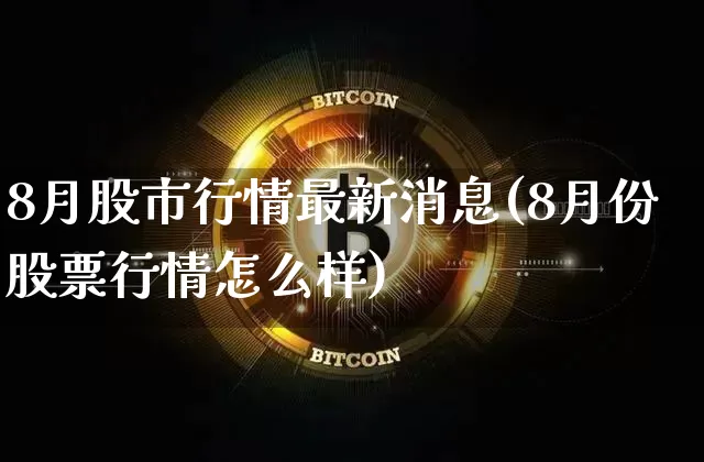 8月股市行情最新消息(8月份股票行情怎么样)_https://www.czytfl.com_期货价格_第1张