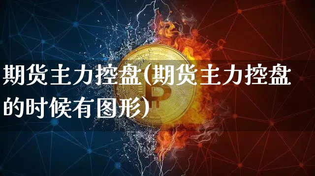 期货主力控盘(期货主力控盘的时候有图形)_https://www.czytfl.com_期货行情_第1张