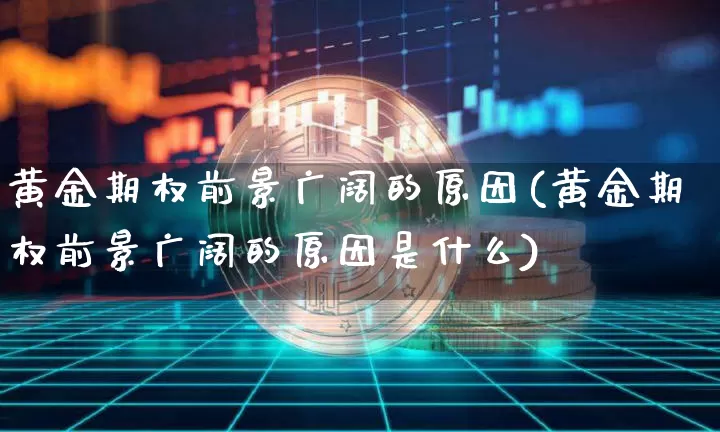 黄金期权前景广阔的原因(黄金期权前景广阔的原因是什么)_https://www.czytfl.com_期货行情_第1张