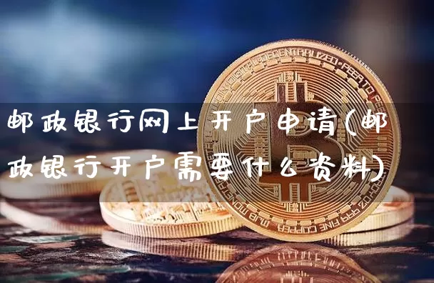邮政银行网上开户申请(邮政银行开户需要什么资料)_https://www.czytfl.com_期货走势_第1张
