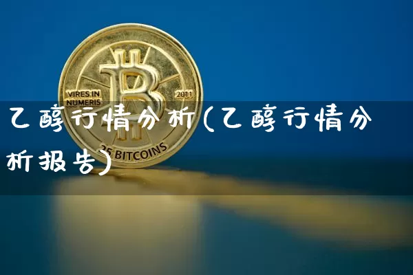 乙醇行情分析(乙醇行情分析报告)_https://www.czytfl.com_期货行情_第1张